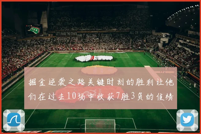 掘金逆袭之路关键时刻的胜利让他们在过去10场中收获7胜3负的佳绩