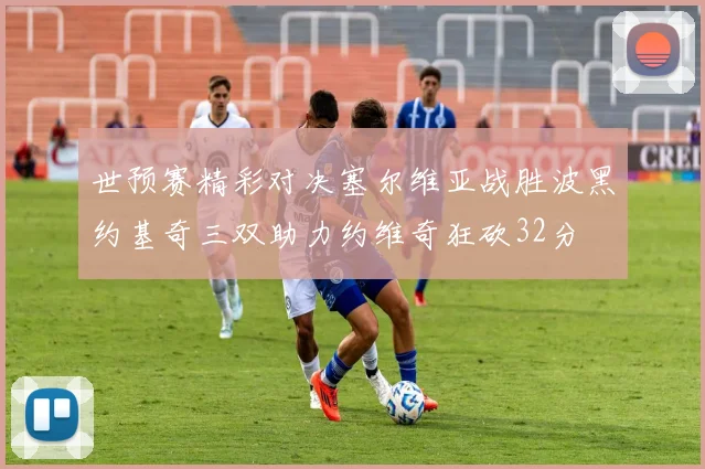 世预赛精彩对决塞尔维亚战胜波黑约基奇三双助力约维奇狂砍32分