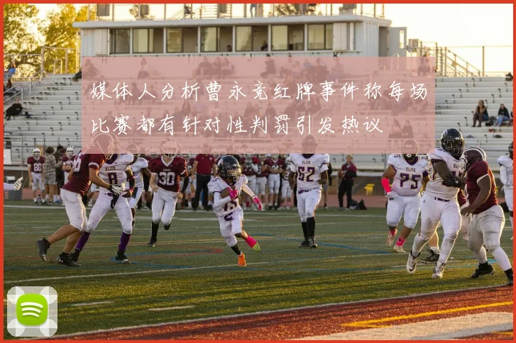 媒体人分析曹永竞红牌事件称每场比赛都有针对性判罚引发热议