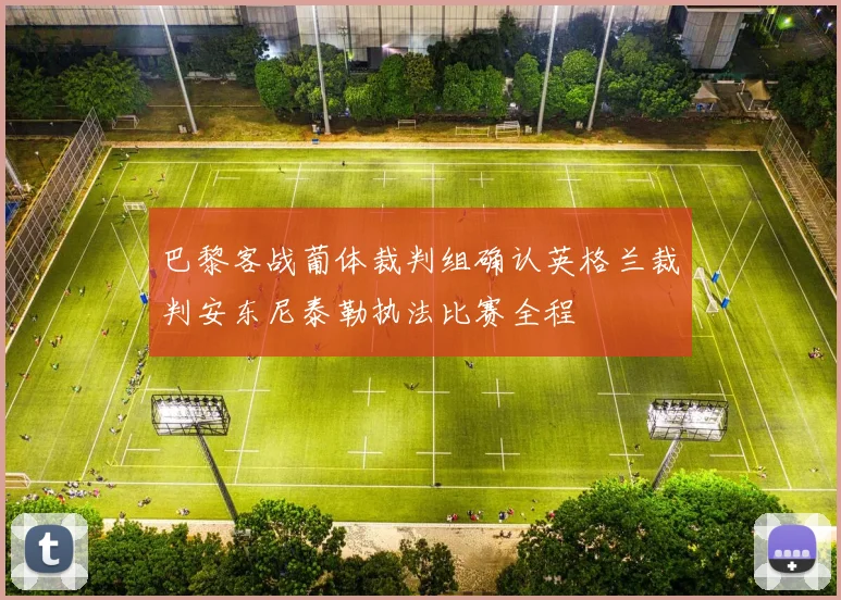巴黎客战葡体裁判组确认英格兰裁判安东尼泰勒执法比赛全程