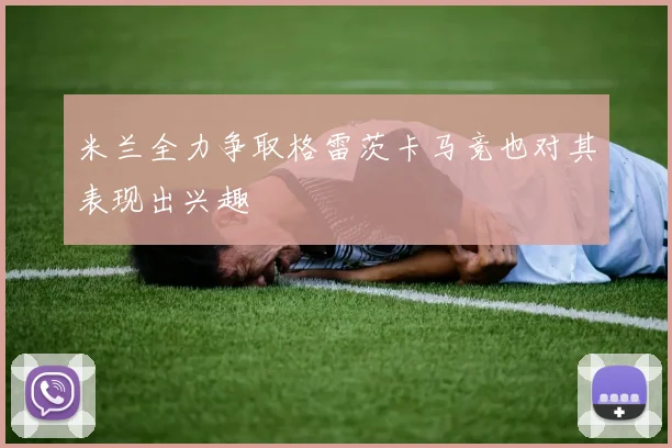 米兰全力争取格雷茨卡马竞也对其表现出兴趣