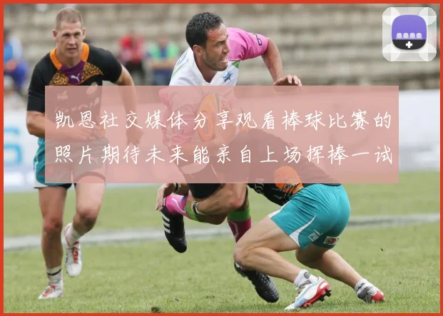 凯恩社交媒体分享观看棒球比赛的照片期待未来能亲自上场挥棒一试