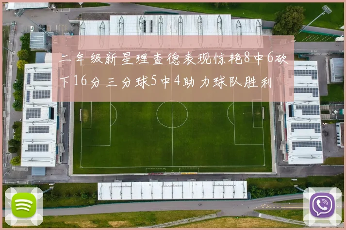 二年级新星理查德表现惊艳8中6砍下16分三分球5中4助力球队胜利