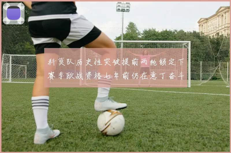 科莫队历史性突破提前两轮锁定下赛季欧战资格七年前仍在意丁奋斗
