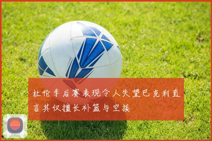 杜伦季后赛表现令人失望巴克利直言其仅擅长补篮与空接