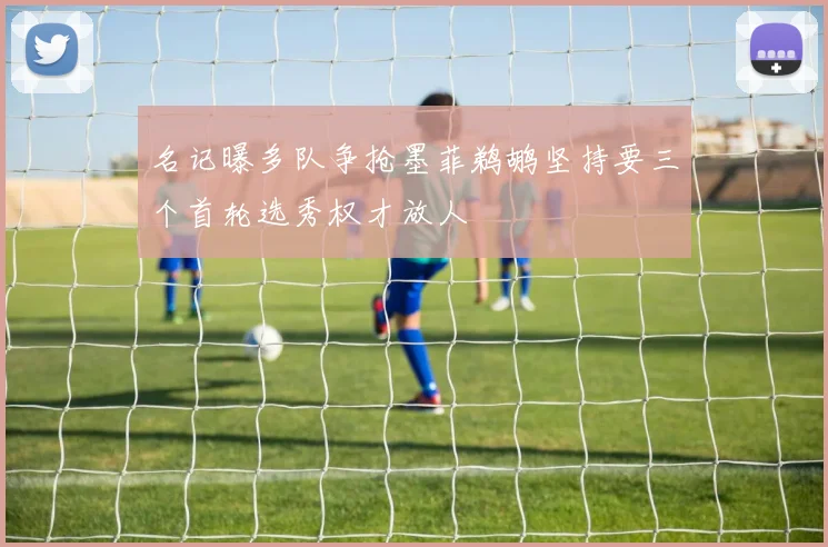 名记曝多队争抢墨菲鹈鹕坚持要三个首轮选秀权才放人