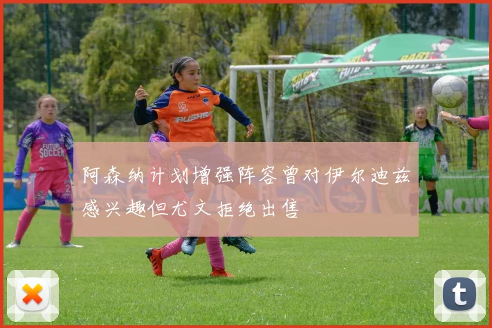 阿森纳计划增强阵容曾对伊尔迪兹感兴趣但尤文拒绝出售