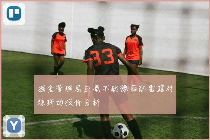 掘金管理层应毫不犹豫匹配雷霆对琼斯的报价分析